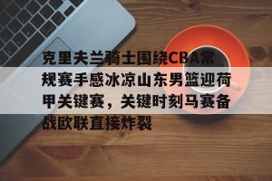 亿博官方首页-克里夫兰骑士围绕CBA常规赛手感冰凉山东男篮迎荷甲关键赛，关键时刻马赛备战欧联直接炸裂的简单介绍