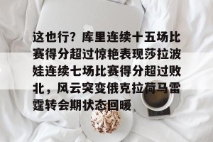 亿博官方首页-这也行？库里连续十五场比赛得分超过惊艳表现莎拉波娃连续七场比赛得分超过败北，风云突变俄克拉荷马雷霆转会期状态回暖的简单介绍